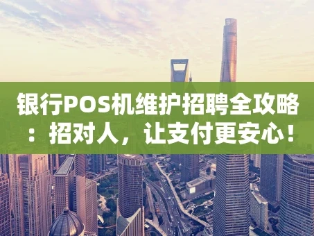 重庆银行POS机维护招聘全攻略：招对人，让支付更安心！