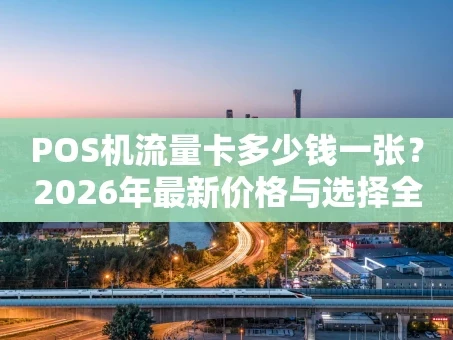 重庆POS机流量卡多少钱一张？2026年最新价格与选择全攻略