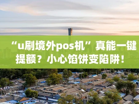重庆“u刷境外pos机”真能一键提额？小心馅饼变陷阱！