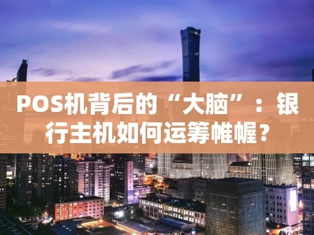 重庆POS机背后的“大脑”：银行主机如何运筹帷幄？