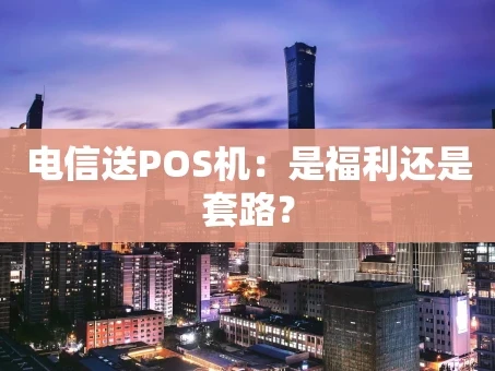 重庆电信送POS机：是福利还是套路？