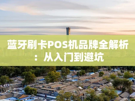 重庆蓝牙刷卡POS机品牌全解析：从入门到避坑