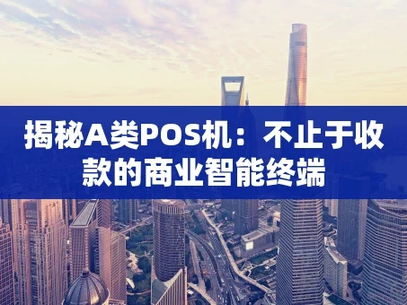 重庆揭秘A类POS机：不止于收款的商业智能终端