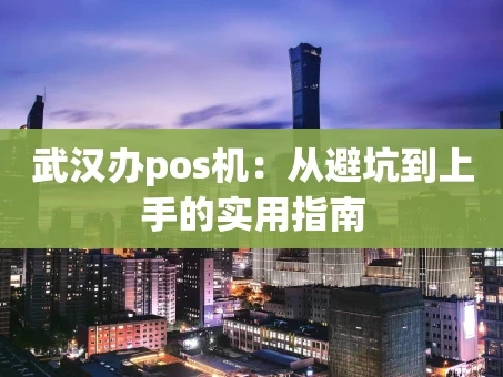 重庆武汉办pos机：从避坑到上手的实用指南