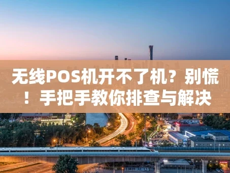 重庆无线POS机开不了机？别慌！手把手教你排查与解决