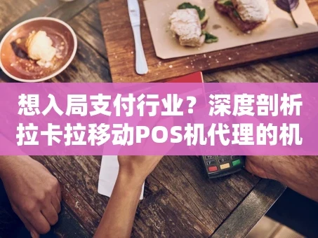 重庆想入局支付行业？深度剖析拉卡拉移动POS机代理的机遇与挑战