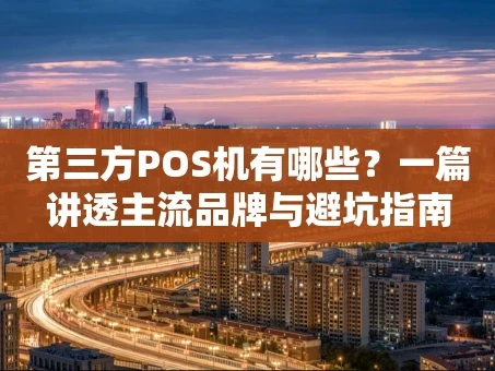 重庆第三方POS机有哪些？一篇讲透主流品牌与避坑指南
