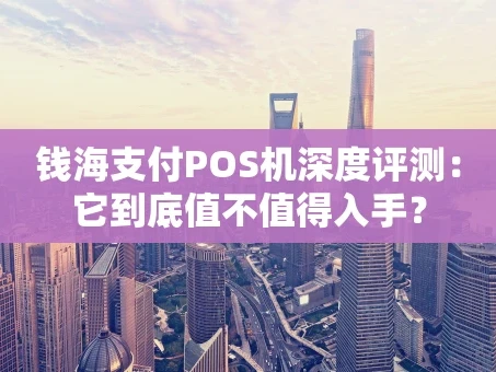 重庆钱海支付POS机深度评测：它到底值不值得入手？