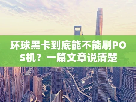 重庆环球黑卡到底能不能刷POS机？一篇文章说清楚