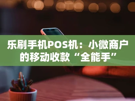重庆乐刷手机POS机：小微商户的移动收款“全能手”