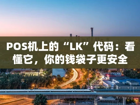 重庆POS机上的“LK”代码：看懂它，你的钱袋子更安全