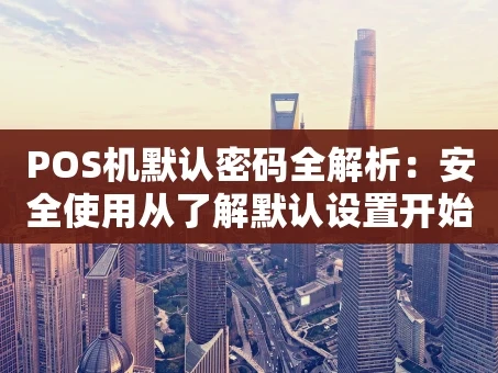 重庆POS机默认密码全解析：安全使用从了解默认设置开始
