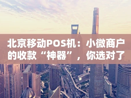重庆北京移动POS机：小微商户的收款“神器”，你选对了吗？