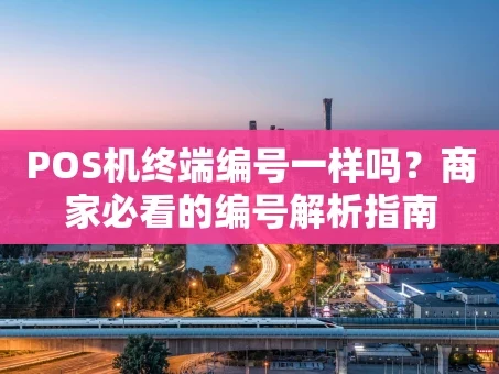 重庆POS机终端编号一样吗？商家必看的编号解析指南
