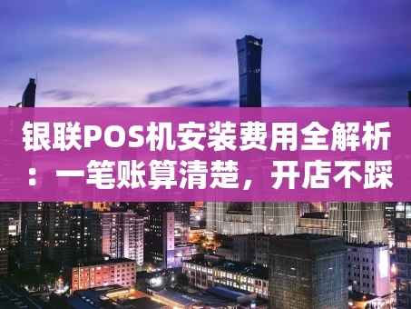 重庆银联POS机安装费用全解析：一笔账算清楚，开店不踩坑