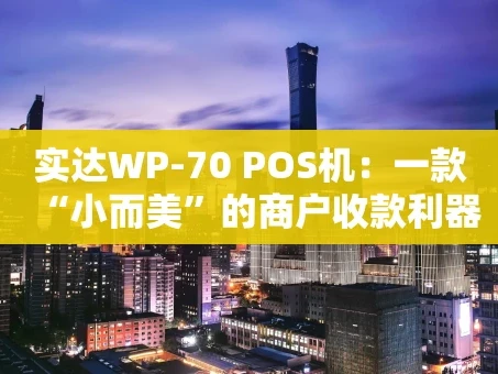 重庆实达WP-70 POS机：一款“小而美”的商户收款利器