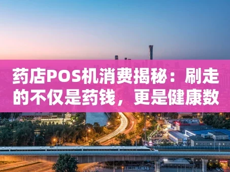 重庆药店POS机消费揭秘：刷走的不仅是药钱，更是健康数据金矿