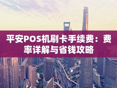 重庆平安POS机刷卡手续费：费率详解与省钱攻略
