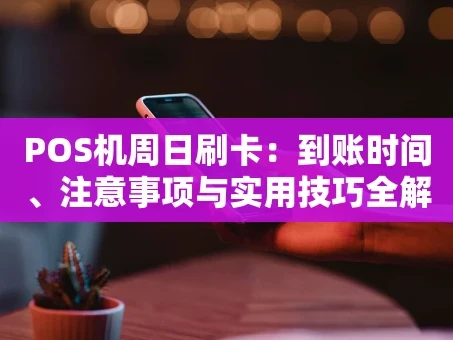 重庆POS机周日刷卡：到账时间、注意事项与实用技巧全解析