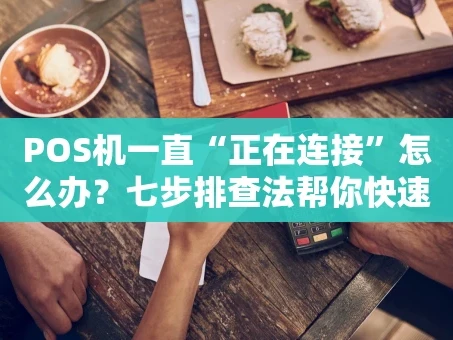 重庆POS机一直“正在连接”怎么办？七步排查法帮你快速解决