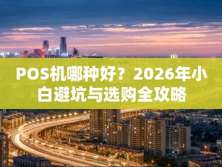重庆POS机哪种好？2026年小白避坑与选购全攻略