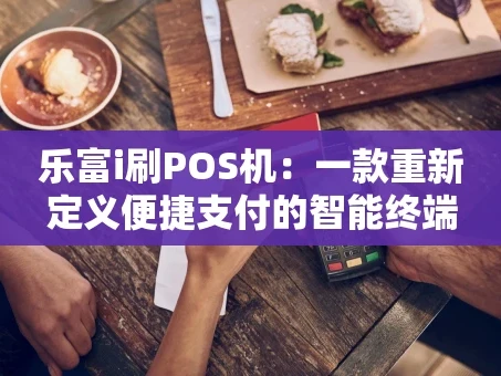 重庆乐富i刷POS机：一款重新定义便捷支付的智能终端