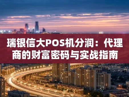 重庆瑞银信大POS机分润：代理商的财富密码与实战指南
