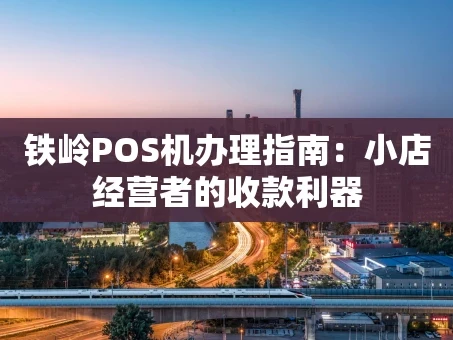 重庆铁岭POS机办理指南：小店经营者的收款利器