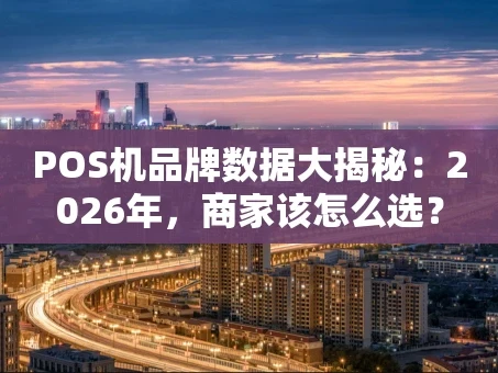 重庆POS机品牌数据大揭秘：2026年，商家该怎么选？