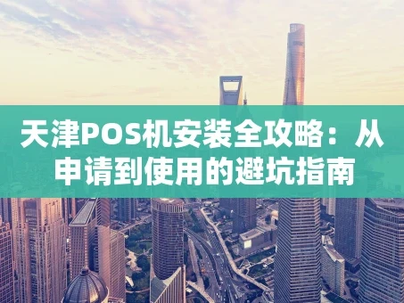 重庆天津POS机安装全攻略：从申请到使用的避坑指南