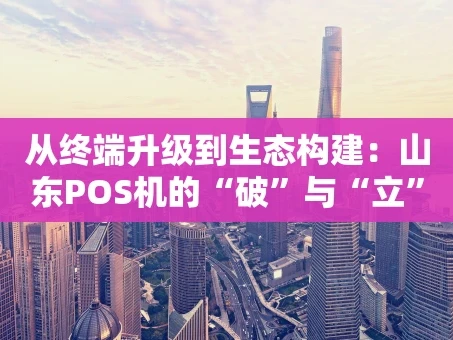 重庆从终端升级到生态构建：山东POS机的“破”与“立”