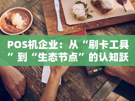 重庆POS机企业：从“刷卡工具”到“生态节点”的认知跃迁