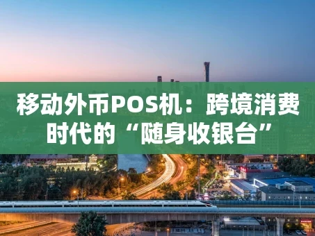 重庆移动外币POS机：跨境消费时代的“随身收银台”
