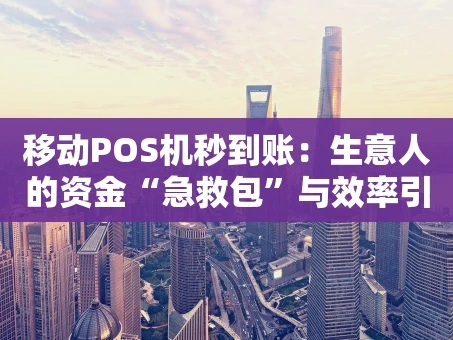 重庆移动POS机秒到账：生意人的资金“急救包”与效率引擎