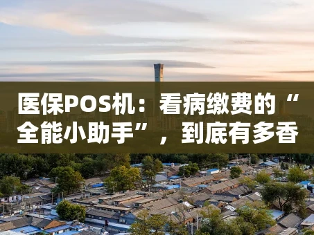 重庆医保POS机：看病缴费的“全能小助手”，到底有多香？