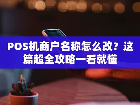 重庆POS机商户名称怎么改？这篇超全攻略一看就懂