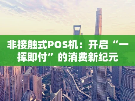 重庆非接触式POS机：开启“一挥即付”的消费新纪元