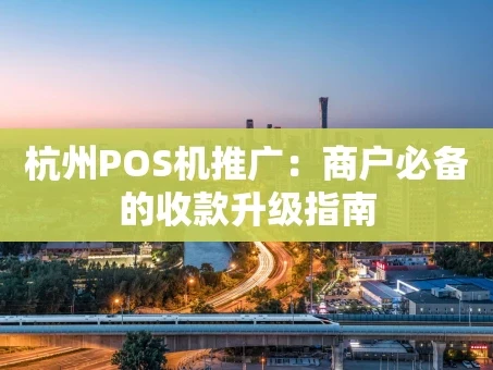 重庆杭州POS机推广：商户必备的收款升级指南