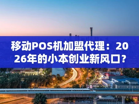 重庆移动POS机加盟代理：2026年的小本创业新风口？