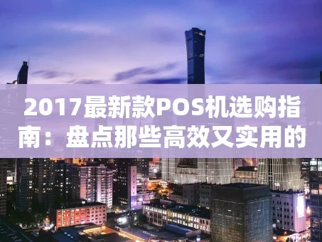 重庆2017最新款POS机选购指南：盘点那些高效又实用的收银利器
