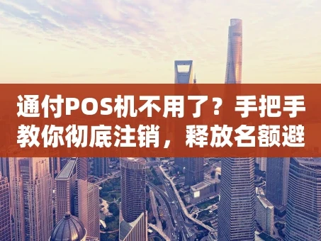 重庆通付POS机不用了？手把手教你彻底注销，释放名额避风险