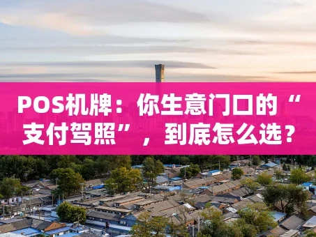 重庆POS机牌：你生意门口的“支付驾照”，到底怎么选？