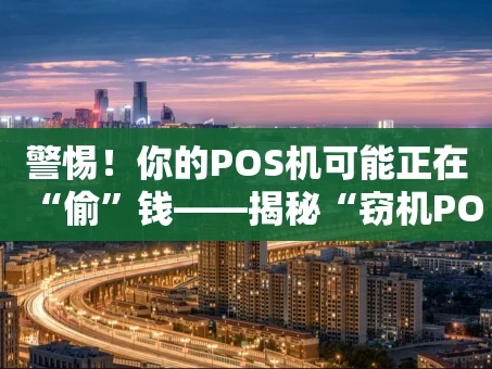重庆警惕！你的POS机可能正在“偷”钱——揭秘“窃机POS”的黑色产业链