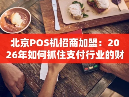 重庆北京POS机招商加盟：2026年如何抓住支付行业的财富风口？