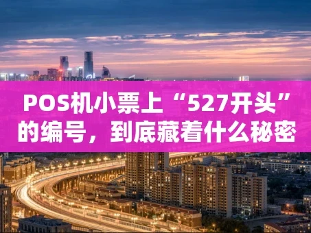 重庆POS机小票上“527开头”的编号，到底藏着什么秘密？
