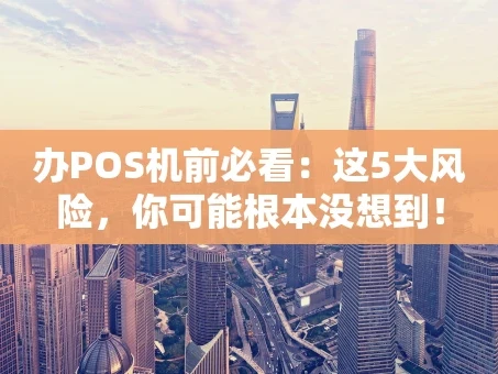 重庆办POS机前必看：这5大风险，你可能根本没想到！