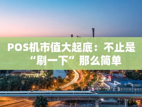 重庆POS机市值大起底：不止是“刷一下”那么简单