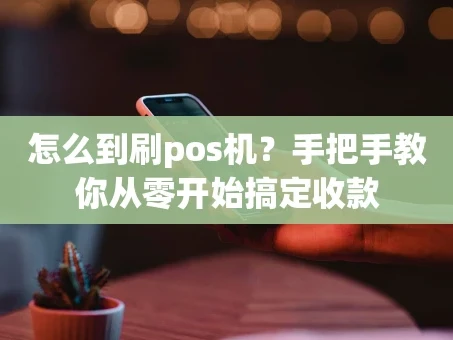 重庆怎么到刷pos机？手把手教你从零开始搞定收款
