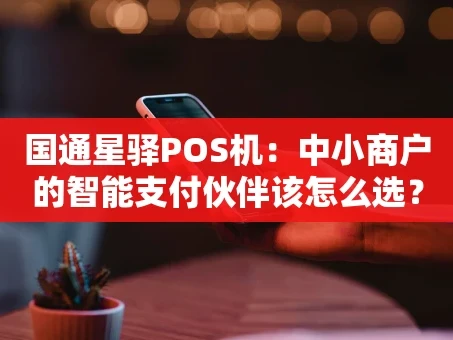 重庆国通星驿POS机：中小商户的智能支付伙伴该怎么选？