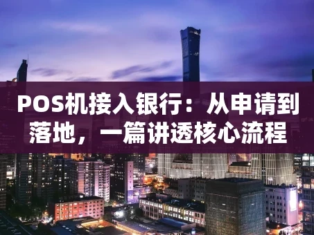 重庆POS机接入银行：从申请到落地，一篇讲透核心流程